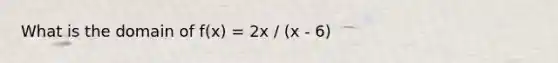 What is the domain of f(x) = 2x / (x - 6)