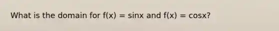 What is the domain for f(x) = sinx and f(x) = cosx?