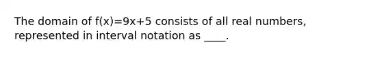 The domain of f(x)=9x+5 consists of all real numbers, represented in interval notation as ____.