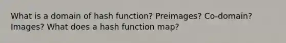 What is a domain of hash function? Preimages? Co-domain? Images? What does a hash function map?