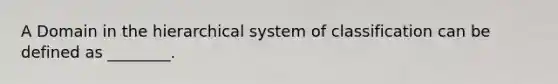 A Domain in the hierarchical system of classification can be defined as ________.