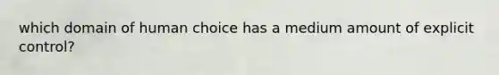 which domain of human choice has a medium amount of explicit control?