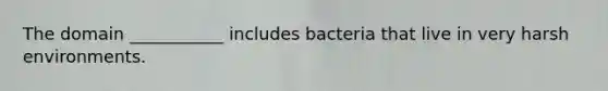 The domain ___________ includes bacteria that live in very harsh environments.