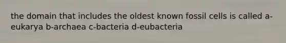 the domain that includes the oldest known fossil cells is called a-eukarya b-archaea c-bacteria d-eubacteria