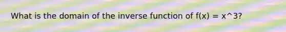 What is the domain of the <a href='https://www.questionai.com/knowledge/kmNesvRYOc-inverse-function' class='anchor-knowledge'>inverse function</a> of f(x) = x^3?