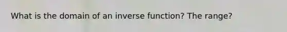 What is the domain of an inverse function? The range?