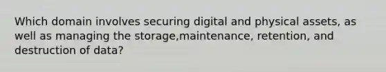 Which domain involves securing digital and physical assets, as well as managing the storage,maintenance, retention, and destruction of data?