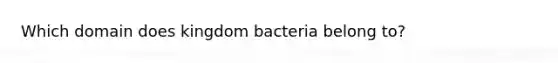 Which domain does kingdom bacteria belong to?