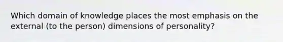 Which domain of knowledge places the most emphasis on the external (to the person) dimensions of personality?