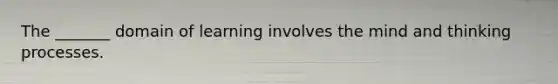 The _______ domain of learning involves the mind and thinking processes.