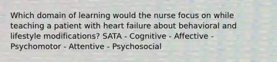 Which domain of learning would the nurse focus on while teaching a patient with heart failure about behavioral and lifestyle modifications? SATA - Cognitive - Affective - Psychomotor - Attentive - Psychosocial