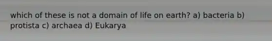 which of these is not a domain of life on earth? a) bacteria b) protista c) archaea d) Eukarya