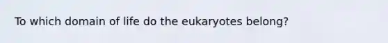 To which domain of life do the eukaryotes belong?