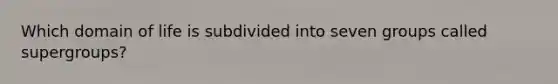 Which domain of life is subdivided into seven groups called supergroups?