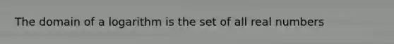 The domain of a logarithm is the set of all real numbers