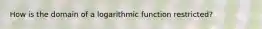 How is the domain of a logarithmic function restricted?