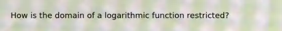 How is the domain of a logarithmic function restricted?