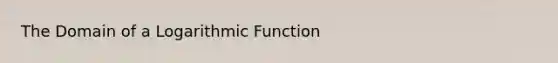 The Domain of a Logarithmic Function