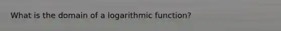 What is the domain of a logarithmic function?