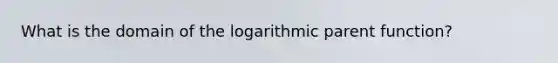 What is the domain of the logarithmic parent function?