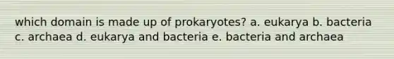 which domain is made up of prokaryotes? a. eukarya b. bacteria c. archaea d. eukarya and bacteria e. bacteria and archaea