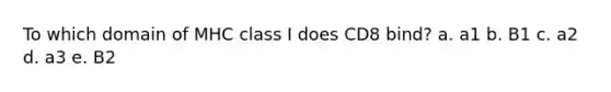 To which domain of MHC class I does CD8 bind? a. a1 b. B1 c. a2 d. a3 e. B2