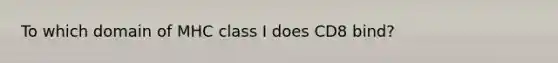 ​To which domain of MHC class I does CD8 bind?