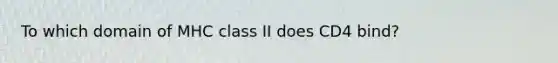 ​To which domain of MHC class II does CD4 bind?