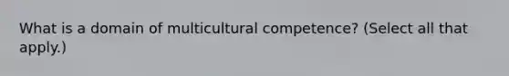 What is a domain of multicultural competence? (Select all that apply.)