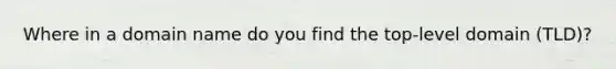 Where in a domain name do you find the top-level domain (TLD)?