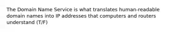 The Domain Name Service is what translates human-readable domain names into IP addresses that computers and routers understand (T/F)