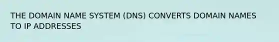 THE DOMAIN NAME SYSTEM (DNS) CONVERTS DOMAIN NAMES TO IP ADDRESSES