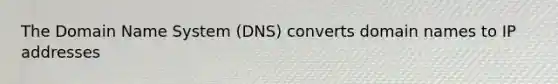 The Domain Name System (DNS) converts domain names to IP addresses