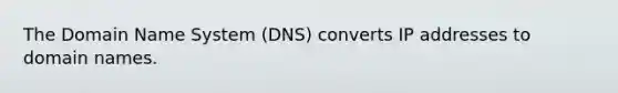 The Domain Name System (DNS) converts IP addresses to domain names.