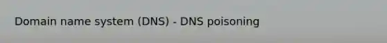 Domain name system (DNS) - DNS poisoning