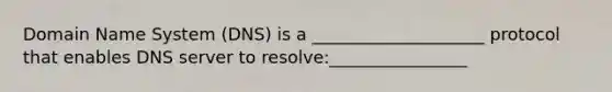 Domain Name System (DNS) is a ____________________ protocol that enables DNS server to resolve:________________