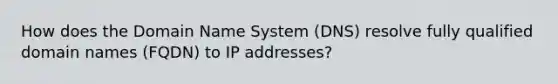 How does the Domain Name System (DNS) resolve fully qualified domain names (FQDN) to IP addresses?