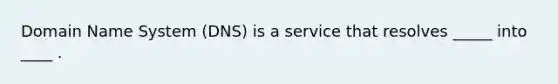 Domain Name System (DNS) is a service that resolves _____ into ____ .