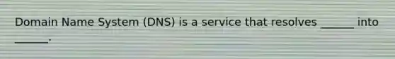 Domain Name System (DNS) is a service that resolves ______ into ______.