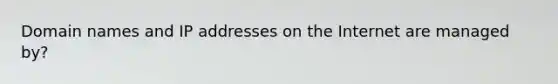 Domain names and IP addresses on the Internet are managed by?