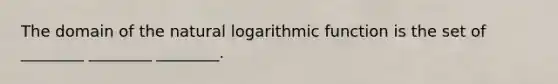 The domain of the natural logarithmic function is the set of ________ ________ ________.