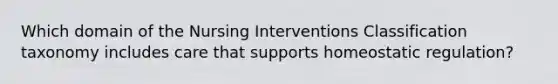 Which domain of the Nursing Interventions Classification taxonomy includes care that supports homeostatic regulation?