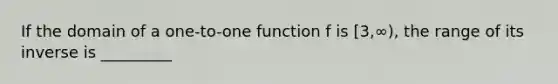 If the domain of a​ one-to-one function f is ​[3​,∞), the range of its​ inverse is _________