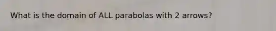 What is the domain of ALL parabolas with 2 arrows?