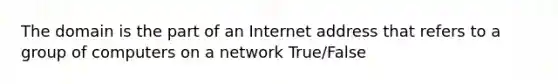 The domain is the part of an Internet address that refers to a group of computers on a network True/False