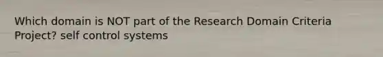 Which domain is NOT part of the Research Domain Criteria Project? self control systems