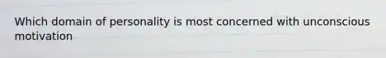 Which domain of personality is most concerned with unconscious motivation