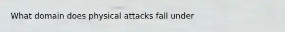 What domain does physical attacks fall under