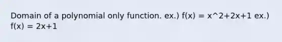 Domain of a polynomial only function. ex.) f(x) = x^2+2x+1 ex.) f(x) = 2x+1