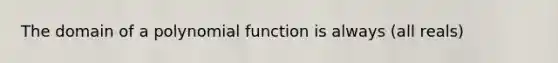 The domain of a polynomial function is always (all reals)